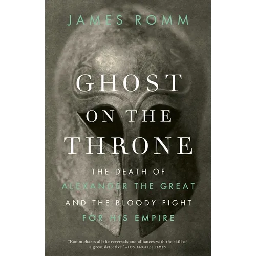 Ghost on the Throne: Ghost on the Throne: The Death of Alexander the Great and the Bloody Fight for His Empire
