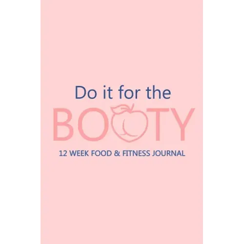 Do it for the Booty 12 Week Food & Fitness Journal: Meal and Exercise Planner, Diet Fitness Health Planner, Gym Planner, Weight Loss Planner