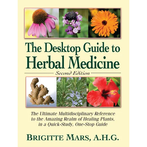 The Desktop Guide to Herbal Medicine: The Ultimate Multidisciplinary Reference to the Amazing Realm of Healing Plants in a Quick-Study, One-Stop Guide