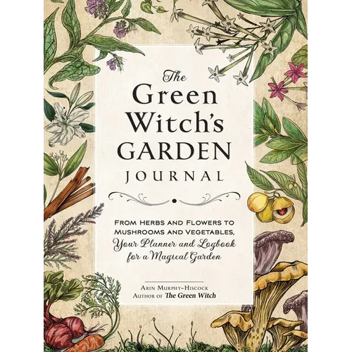 The Green Witch's Garden Journal: From Herbs and Flowers to Mushrooms and Vegetables, Your Planner and Logbook for a Magical Garden - Hardcover