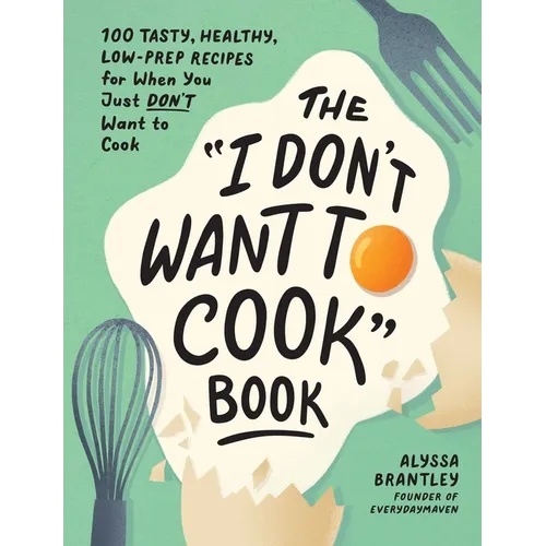 The I Don't Want to Cook Book: 100 Tasty, Healthy, Low-Prep Recipes for When You Just Don't Want to Cook