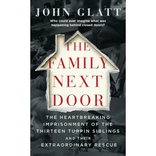 The Family Next Door: The Heartbreaking Imprisonment of the Thirteen Turpin Siblings and Their Extraordinary Rescue