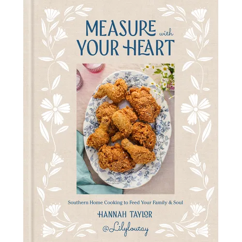 Measure with Your Heart: Southern Home Cooking to Feed Your Family and Soul: A Cookbook